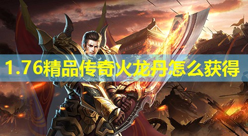 1.76精品传奇火龙丹怎么获得 1.76精品传奇火龙丹怎么获得