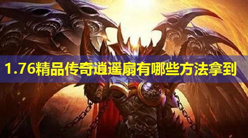 1.76精品传奇逍遥扇有哪些方法拿到 1.76精品传奇逍遥扇有哪些方法拿到