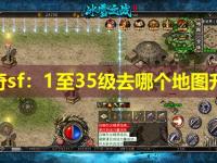 传奇sf：1至35级去哪个地图升级